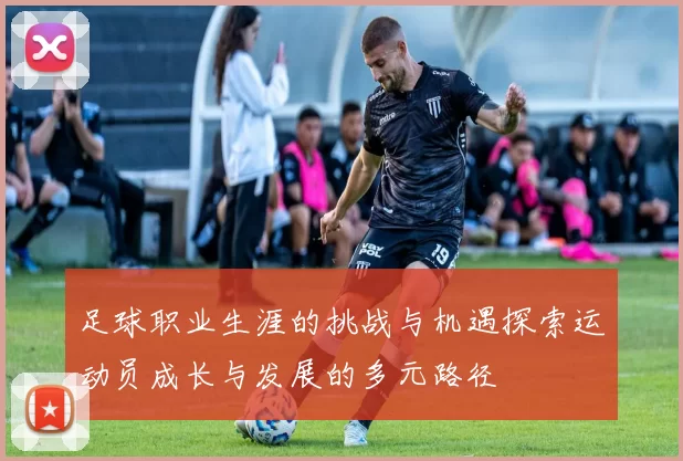 足球职业生涯的挑战与机遇探索运动员成长与发展的多元路径