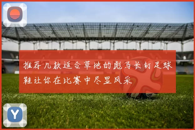 推荐几款适合草地的彪马长钉足球鞋让你在比赛中尽显风采