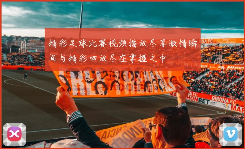 精彩足球比赛视频播放尽享激情瞬间与精彩回放尽在掌握之中